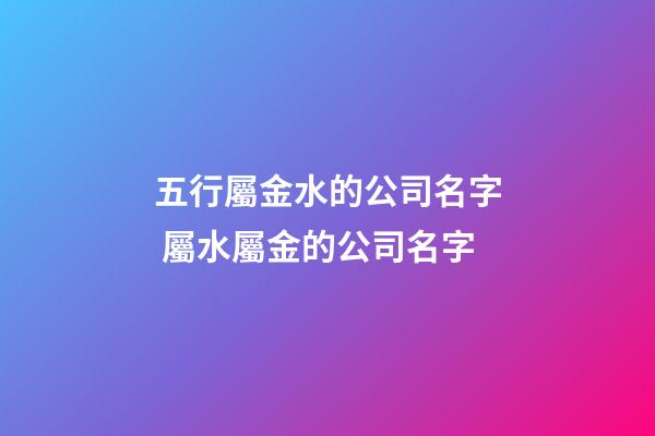 五行屬金水的公司名字 屬水屬金的公司名字-第1張-公司起名-玄機派